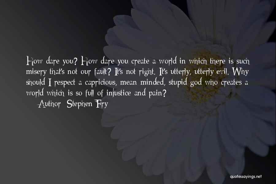 Stephen Fry Quotes: How Dare You? How Dare You Create A World In Which There Is Such Misery That's Not Our Fault? It's