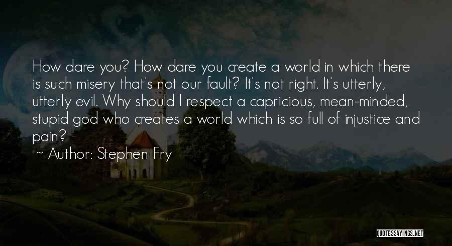 Stephen Fry Quotes: How Dare You? How Dare You Create A World In Which There Is Such Misery That's Not Our Fault? It's