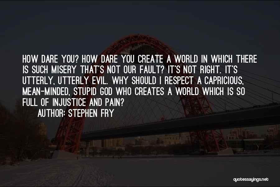Stephen Fry Quotes: How Dare You? How Dare You Create A World In Which There Is Such Misery That's Not Our Fault? It's