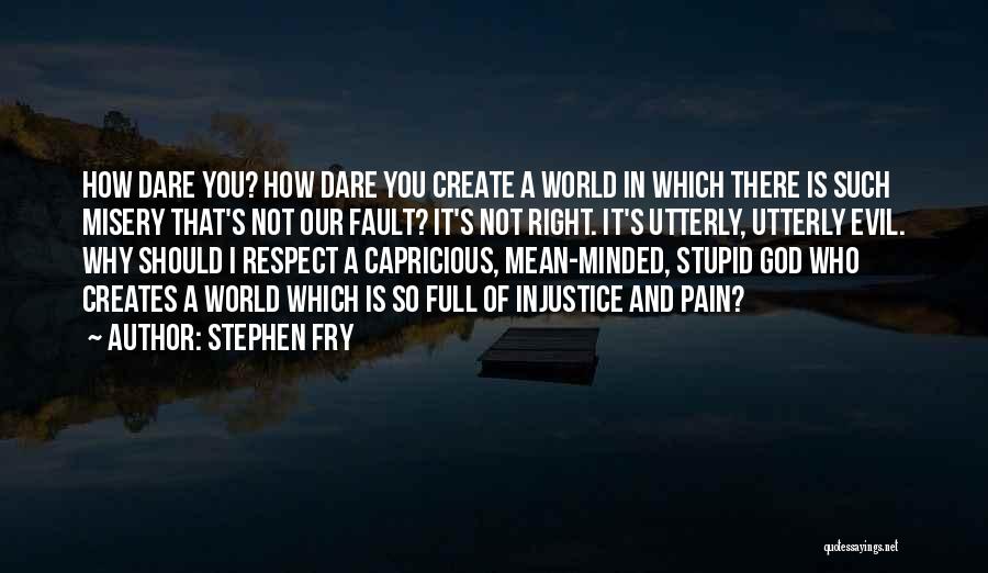 Stephen Fry Quotes: How Dare You? How Dare You Create A World In Which There Is Such Misery That's Not Our Fault? It's