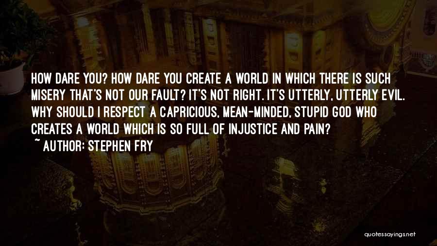 Stephen Fry Quotes: How Dare You? How Dare You Create A World In Which There Is Such Misery That's Not Our Fault? It's
