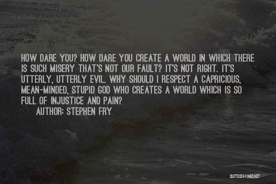 Stephen Fry Quotes: How Dare You? How Dare You Create A World In Which There Is Such Misery That's Not Our Fault? It's