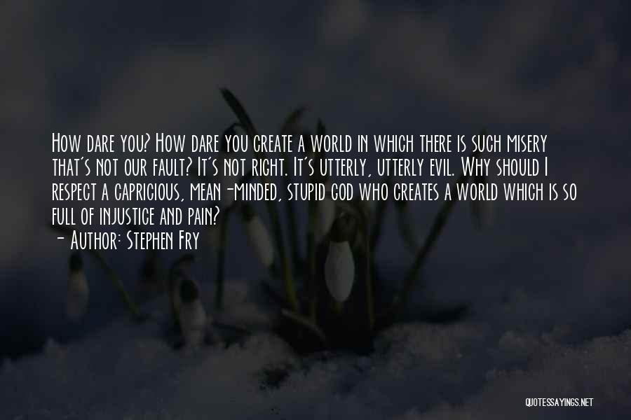 Stephen Fry Quotes: How Dare You? How Dare You Create A World In Which There Is Such Misery That's Not Our Fault? It's