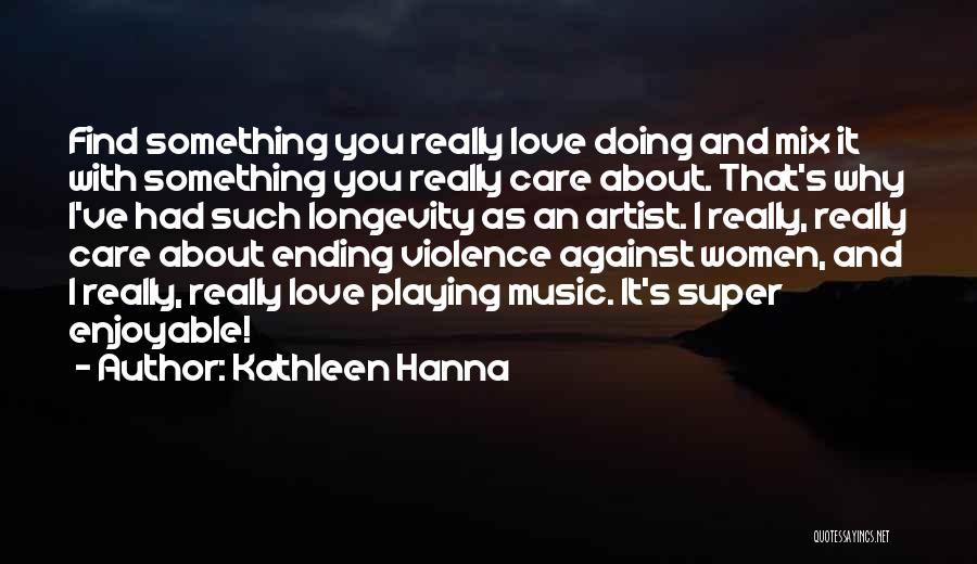 Kathleen Hanna Quotes: Find Something You Really Love Doing And Mix It With Something You Really Care About. That's Why I've Had Such