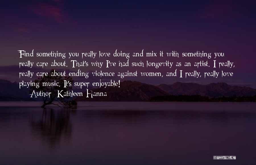 Kathleen Hanna Quotes: Find Something You Really Love Doing And Mix It With Something You Really Care About. That's Why I've Had Such