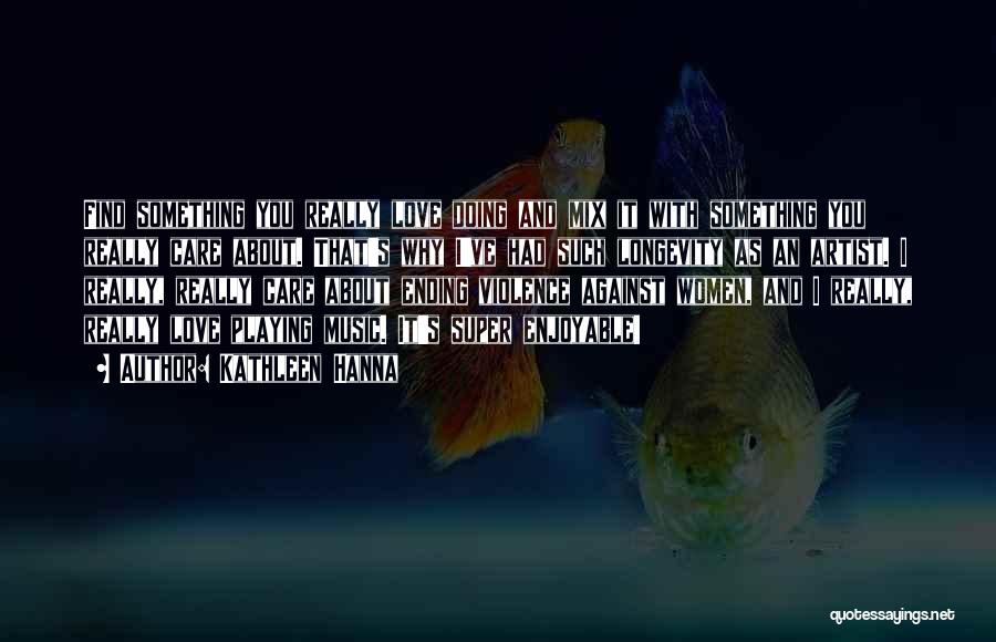 Kathleen Hanna Quotes: Find Something You Really Love Doing And Mix It With Something You Really Care About. That's Why I've Had Such