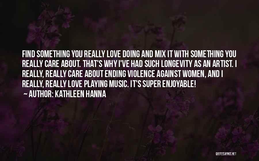 Kathleen Hanna Quotes: Find Something You Really Love Doing And Mix It With Something You Really Care About. That's Why I've Had Such