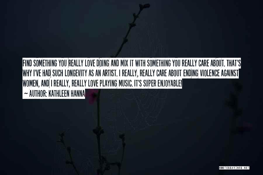 Kathleen Hanna Quotes: Find Something You Really Love Doing And Mix It With Something You Really Care About. That's Why I've Had Such