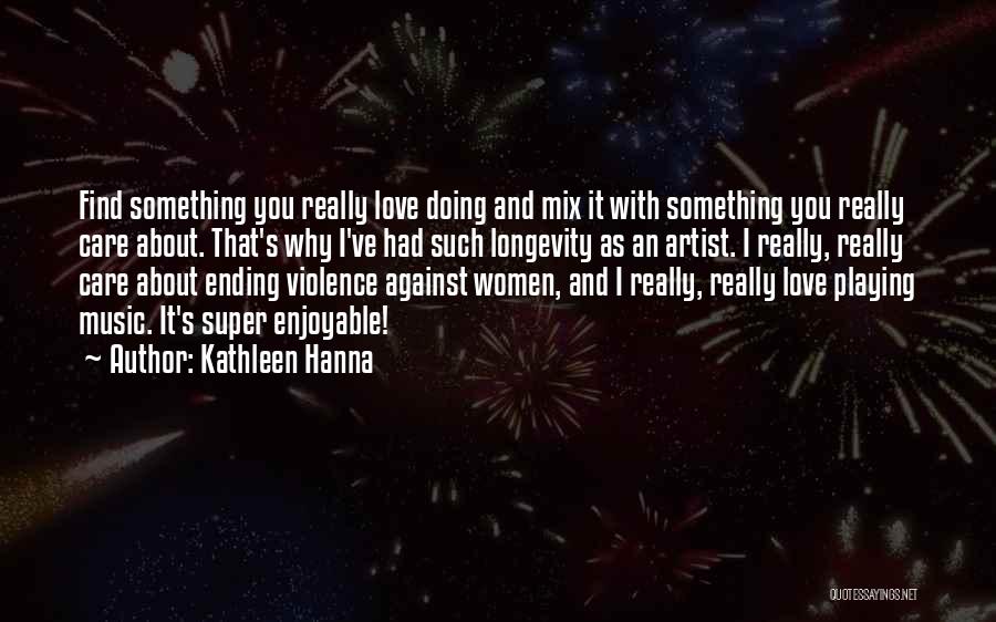 Kathleen Hanna Quotes: Find Something You Really Love Doing And Mix It With Something You Really Care About. That's Why I've Had Such