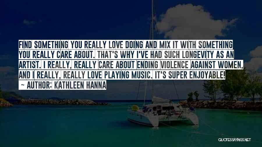 Kathleen Hanna Quotes: Find Something You Really Love Doing And Mix It With Something You Really Care About. That's Why I've Had Such