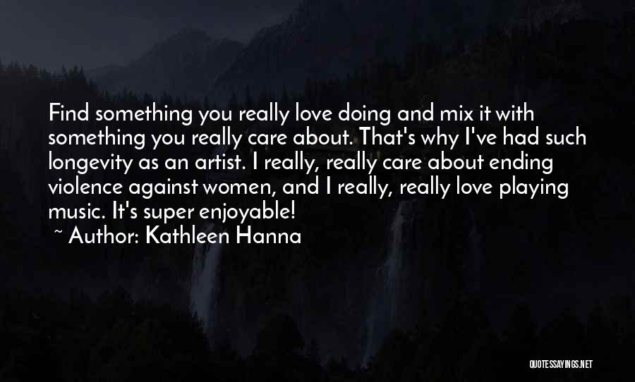 Kathleen Hanna Quotes: Find Something You Really Love Doing And Mix It With Something You Really Care About. That's Why I've Had Such