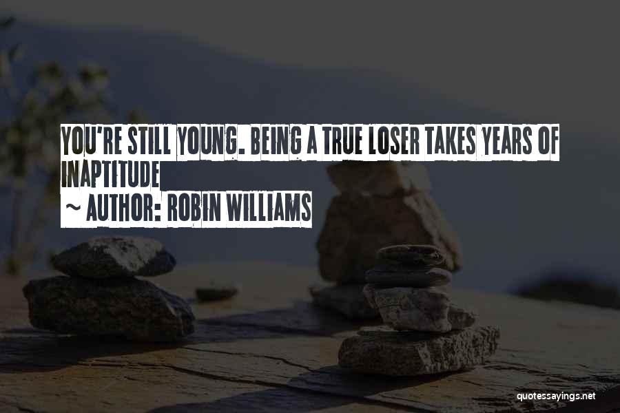 Robin Williams Quotes: You're Still Young. Being A True Loser Takes Years Of Inaptitude