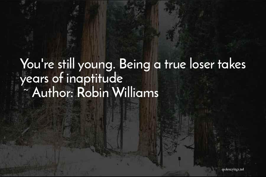 Robin Williams Quotes: You're Still Young. Being A True Loser Takes Years Of Inaptitude