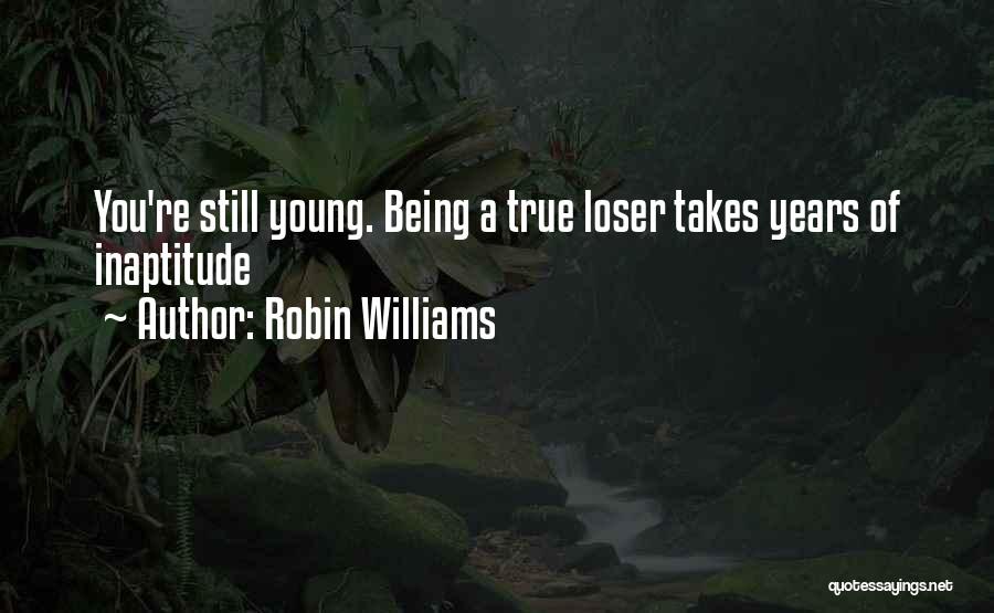 Robin Williams Quotes: You're Still Young. Being A True Loser Takes Years Of Inaptitude