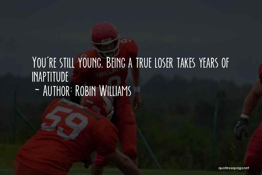 Robin Williams Quotes: You're Still Young. Being A True Loser Takes Years Of Inaptitude