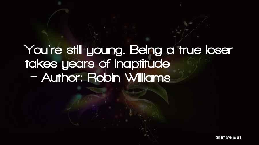 Robin Williams Quotes: You're Still Young. Being A True Loser Takes Years Of Inaptitude