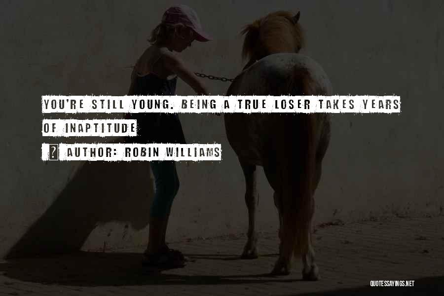 Robin Williams Quotes: You're Still Young. Being A True Loser Takes Years Of Inaptitude