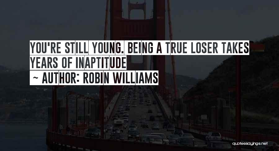 Robin Williams Quotes: You're Still Young. Being A True Loser Takes Years Of Inaptitude