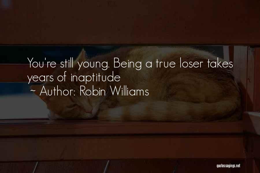 Robin Williams Quotes: You're Still Young. Being A True Loser Takes Years Of Inaptitude