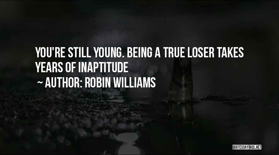 Robin Williams Quotes: You're Still Young. Being A True Loser Takes Years Of Inaptitude