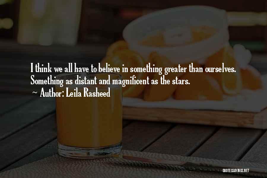 Leila Rasheed Quotes: I Think We All Have To Believe In Something Greater Than Ourselves. Something As Distant And Magnificent As The Stars.