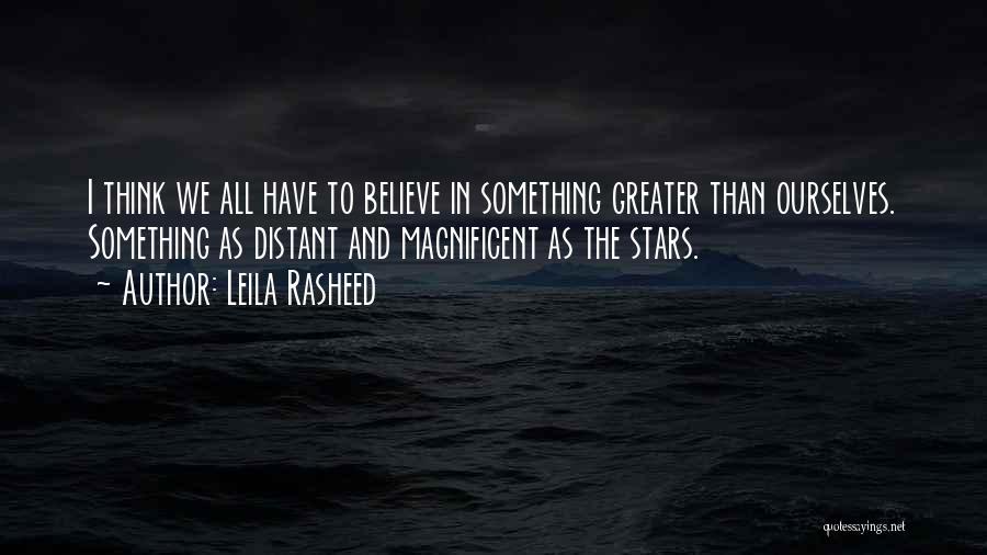 Leila Rasheed Quotes: I Think We All Have To Believe In Something Greater Than Ourselves. Something As Distant And Magnificent As The Stars.