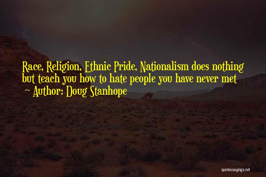 Doug Stanhope Quotes: Race, Religion, Ethnic Pride, Nationalism Does Nothing But Teach You How To Hate People You Have Never Met