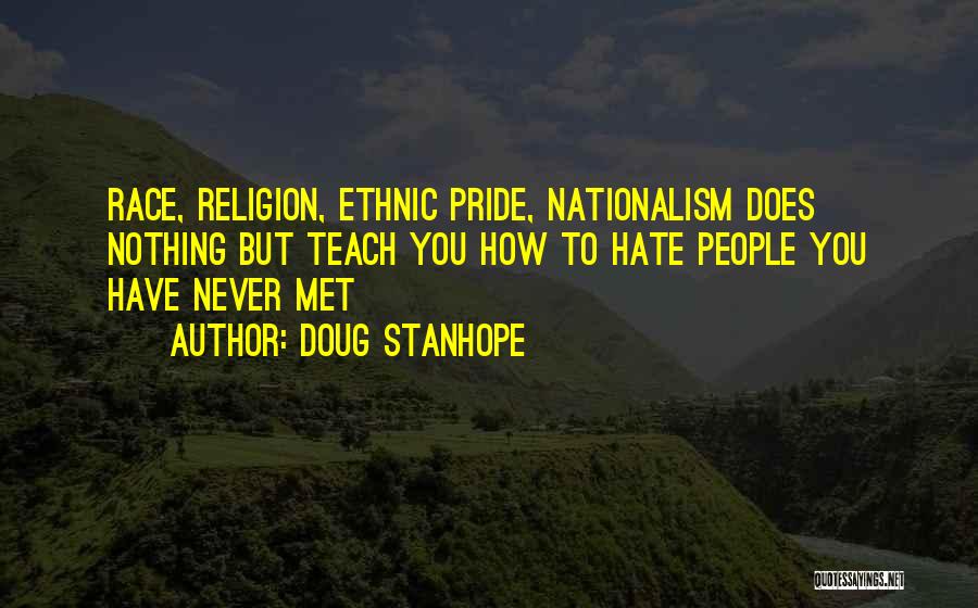 Doug Stanhope Quotes: Race, Religion, Ethnic Pride, Nationalism Does Nothing But Teach You How To Hate People You Have Never Met