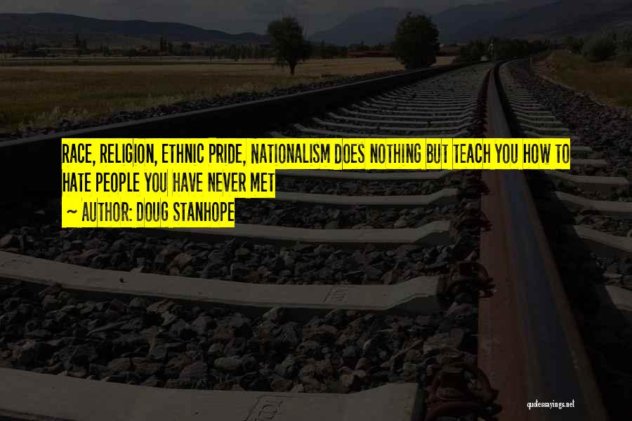 Doug Stanhope Quotes: Race, Religion, Ethnic Pride, Nationalism Does Nothing But Teach You How To Hate People You Have Never Met