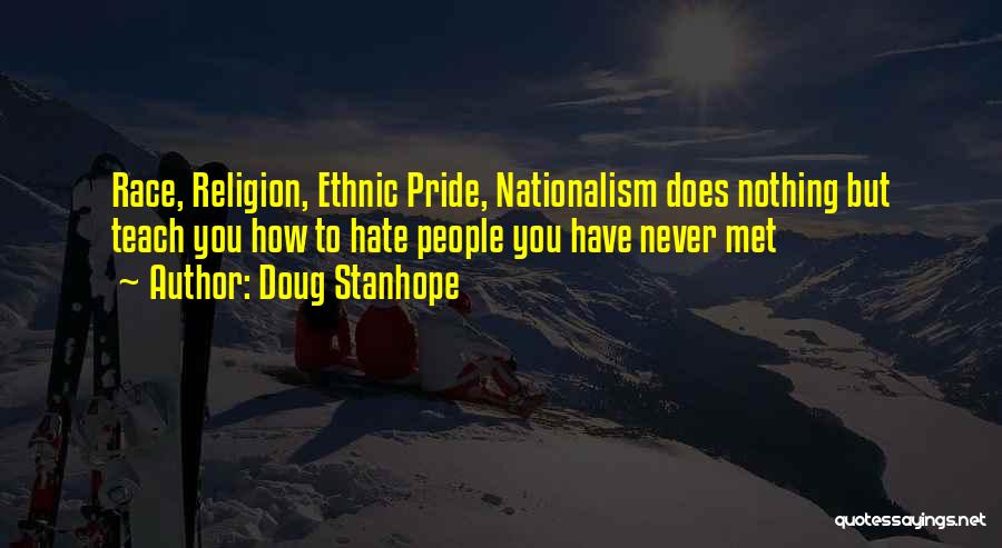 Doug Stanhope Quotes: Race, Religion, Ethnic Pride, Nationalism Does Nothing But Teach You How To Hate People You Have Never Met