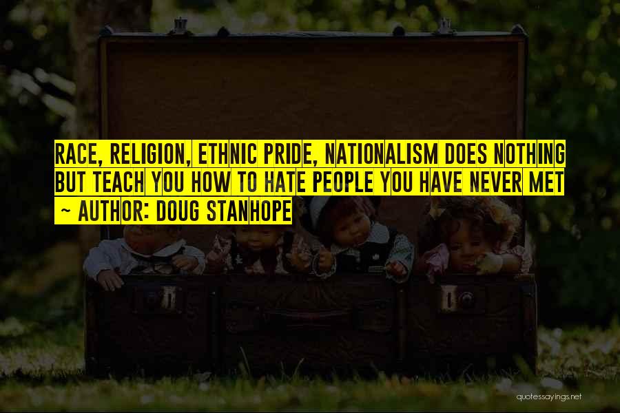 Doug Stanhope Quotes: Race, Religion, Ethnic Pride, Nationalism Does Nothing But Teach You How To Hate People You Have Never Met