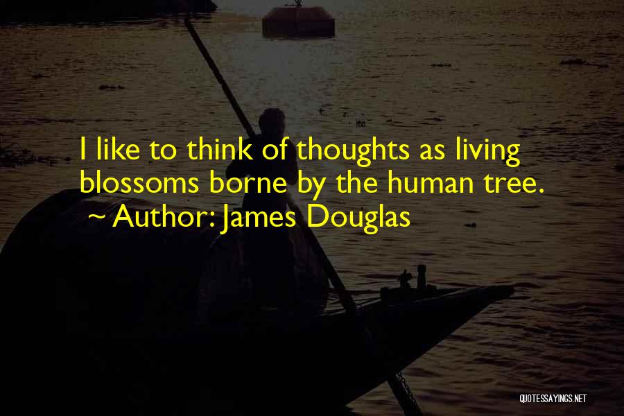 James Douglas Quotes: I Like To Think Of Thoughts As Living Blossoms Borne By The Human Tree.