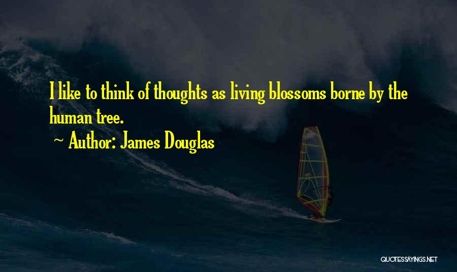 James Douglas Quotes: I Like To Think Of Thoughts As Living Blossoms Borne By The Human Tree.