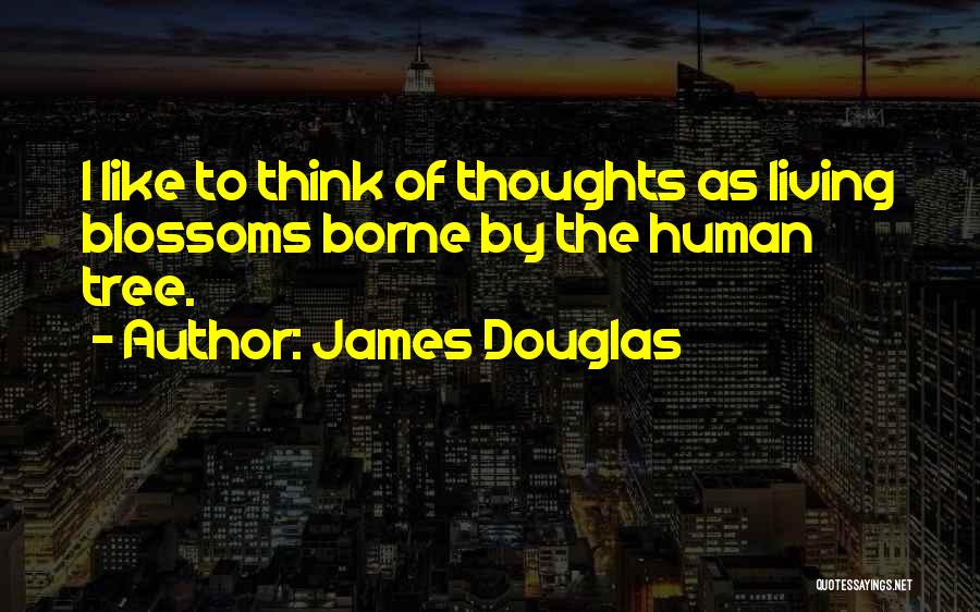 James Douglas Quotes: I Like To Think Of Thoughts As Living Blossoms Borne By The Human Tree.