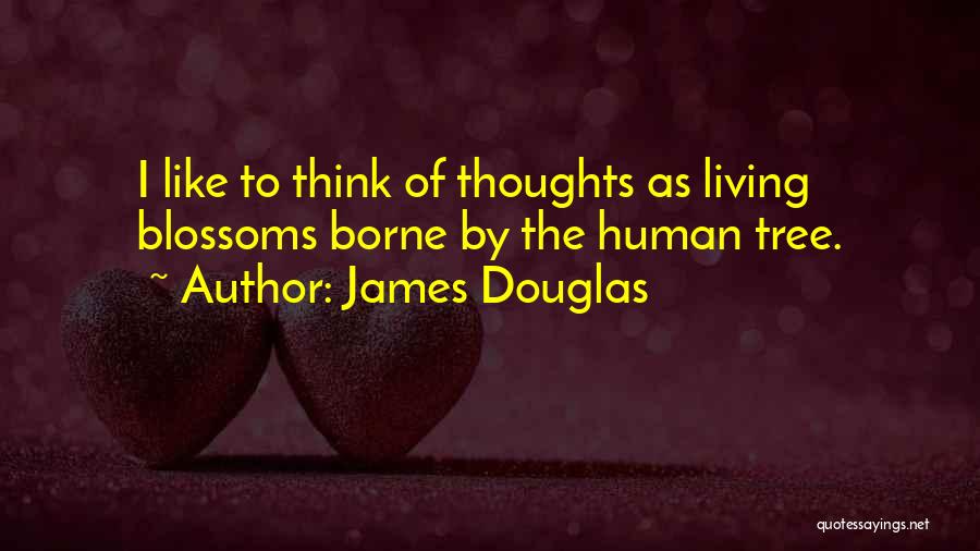 James Douglas Quotes: I Like To Think Of Thoughts As Living Blossoms Borne By The Human Tree.