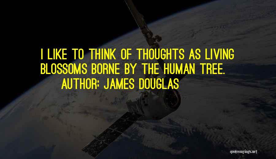 James Douglas Quotes: I Like To Think Of Thoughts As Living Blossoms Borne By The Human Tree.