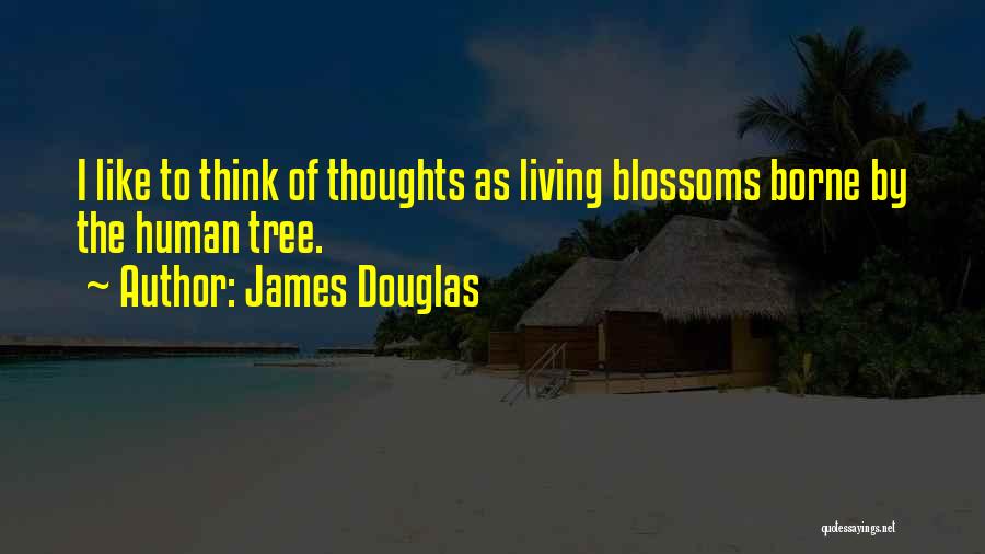 James Douglas Quotes: I Like To Think Of Thoughts As Living Blossoms Borne By The Human Tree.