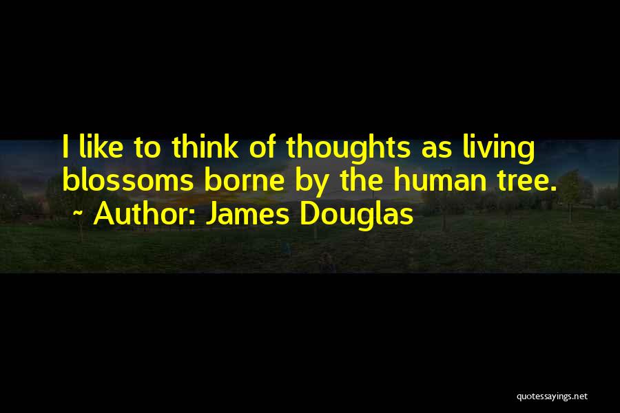 James Douglas Quotes: I Like To Think Of Thoughts As Living Blossoms Borne By The Human Tree.