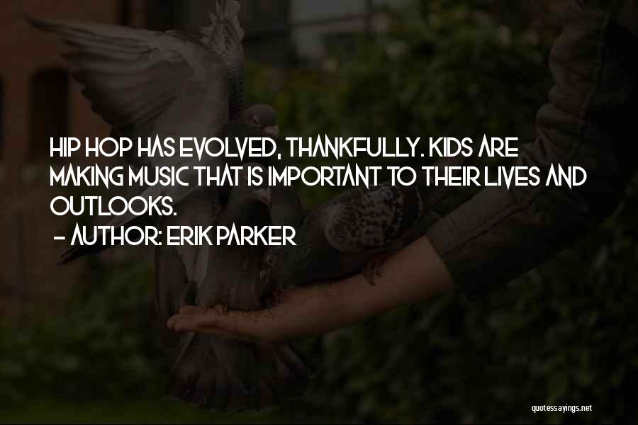 Erik Parker Quotes: Hip Hop Has Evolved, Thankfully. Kids Are Making Music That Is Important To Their Lives And Outlooks.