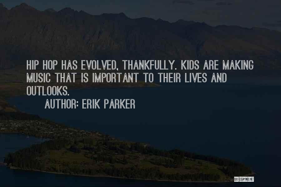 Erik Parker Quotes: Hip Hop Has Evolved, Thankfully. Kids Are Making Music That Is Important To Their Lives And Outlooks.