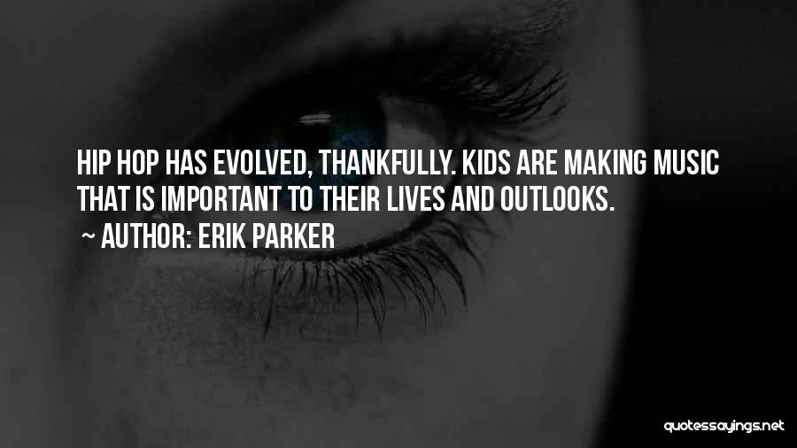 Erik Parker Quotes: Hip Hop Has Evolved, Thankfully. Kids Are Making Music That Is Important To Their Lives And Outlooks.