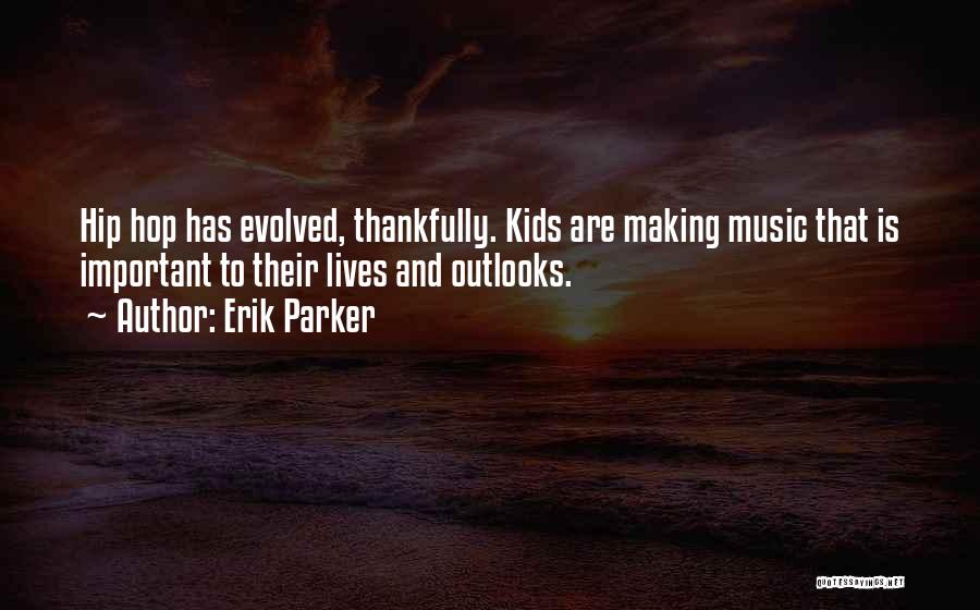 Erik Parker Quotes: Hip Hop Has Evolved, Thankfully. Kids Are Making Music That Is Important To Their Lives And Outlooks.