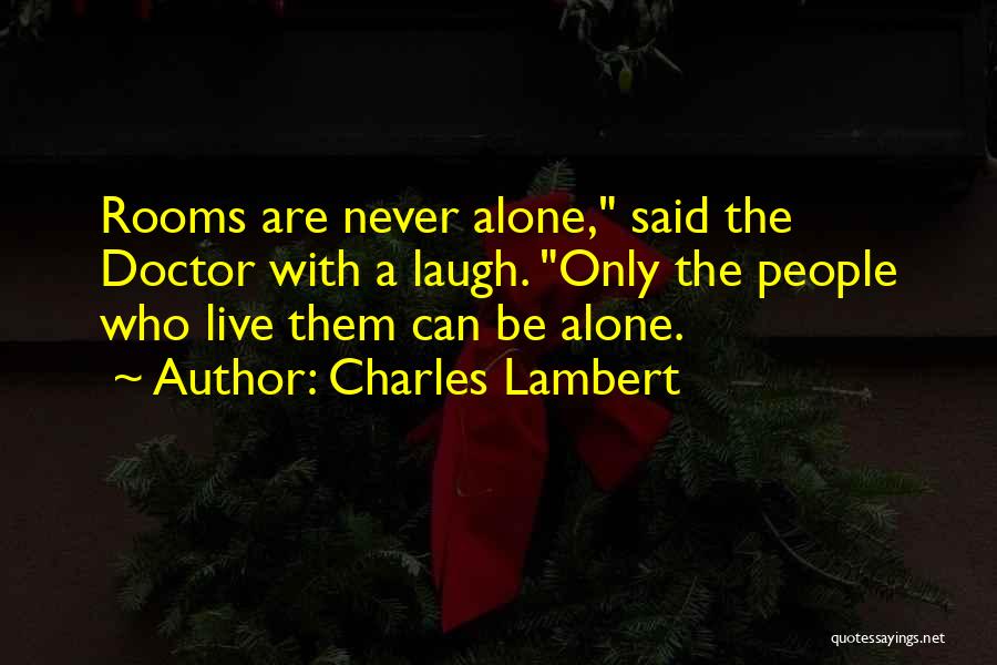 Charles Lambert Quotes: Rooms Are Never Alone, Said The Doctor With A Laugh. Only The People Who Live Them Can Be Alone.