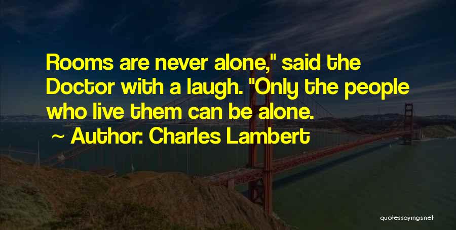 Charles Lambert Quotes: Rooms Are Never Alone, Said The Doctor With A Laugh. Only The People Who Live Them Can Be Alone.