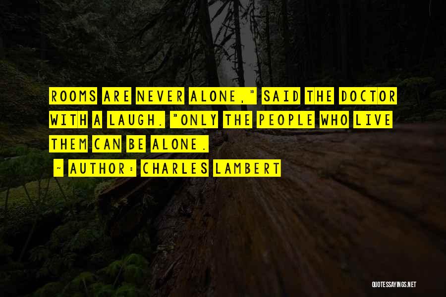 Charles Lambert Quotes: Rooms Are Never Alone, Said The Doctor With A Laugh. Only The People Who Live Them Can Be Alone.