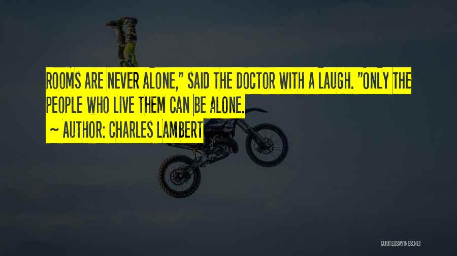 Charles Lambert Quotes: Rooms Are Never Alone, Said The Doctor With A Laugh. Only The People Who Live Them Can Be Alone.