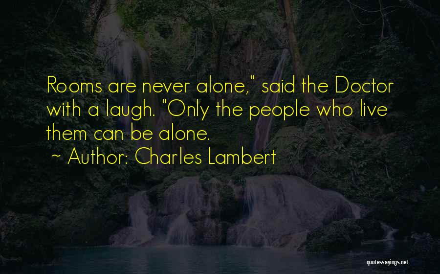 Charles Lambert Quotes: Rooms Are Never Alone, Said The Doctor With A Laugh. Only The People Who Live Them Can Be Alone.