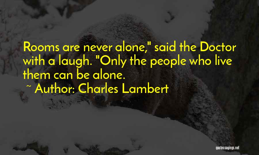 Charles Lambert Quotes: Rooms Are Never Alone, Said The Doctor With A Laugh. Only The People Who Live Them Can Be Alone.