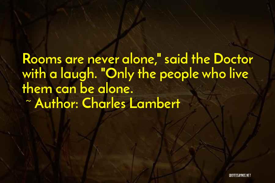 Charles Lambert Quotes: Rooms Are Never Alone, Said The Doctor With A Laugh. Only The People Who Live Them Can Be Alone.