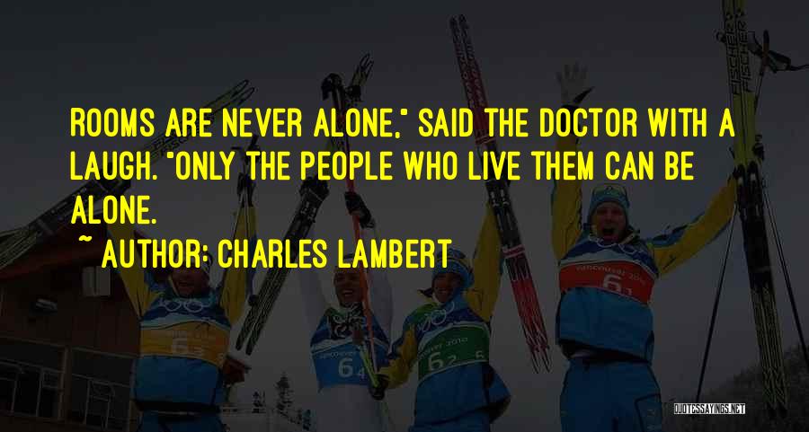 Charles Lambert Quotes: Rooms Are Never Alone, Said The Doctor With A Laugh. Only The People Who Live Them Can Be Alone.